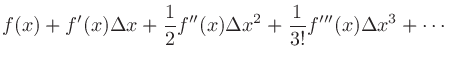 $\displaystyle f(x) + f^{\prime}(x)\Delta x + \frac{1}{2}f^{\prime\prime}(x)\Delta x^2 + \frac{1}{3!}f^{\prime\prime\prime}(x)\Delta x^3 + \cdots$
