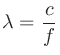 $\displaystyle \lambda = \frac{c}{f}
$
