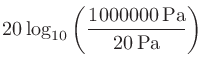 $\displaystyle 20\log_{10}\left(\frac{1000000 \mathrm{Pa}}{20 \mathrm{Pa}}\right)$