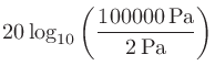 $\displaystyle 20\log_{10}\left(\frac{100000 \mathrm{Pa}}{2 \mathrm{Pa}}\right)$