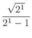 $\displaystyle \frac{\sqrt{2^1}}{2^1-1}$