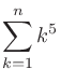 $\displaystyle \sum_{k=1}^{n}k^5$