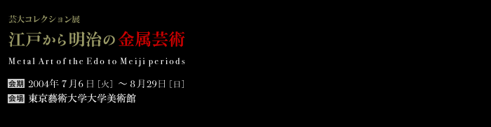 |RNVW@]˂疾̋
@Metal Art of the Edo to Meiji periods@F2004N76i΁j`829ij@FYpwwp