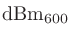 $\mathrm{dBm}_{600}$