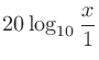 $\displaystyle 20\log_{10}\frac{x}{1}$
