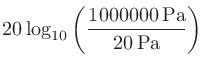 $\displaystyle 20\log_{10}\left(\frac{1000000\,\mathrm{Pa}}{20\,\mathrm{Pa}}\right)$