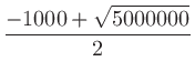 $\displaystyle \frac{-1000+\sqrt{5000000}}{2}$