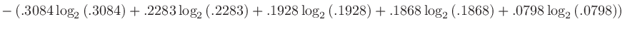 $\displaystyle -\left(.3084\log_{2}\left(.3084\right) + .2283\log_{2}\left(.2283...
...ght) + .1868\log_{2}\left(.1868\right) + .0798\log_{2}\left(.0798\right)\right)$