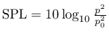 $\mathrm{SPL}=10\log_{10}\frac{p^2}{p_0^2}$