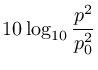 $\displaystyle 10\log_{10}\frac{p^2}{p_0^2}$